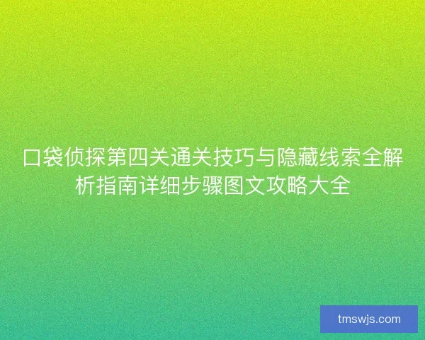 口袋侦探第四关通关技巧与隐藏线索全解析指南详细步骤图文攻略大全