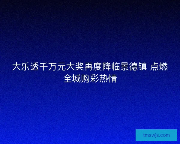 大乐透千万元大奖再度降临景德镇 点燃全城购彩热情