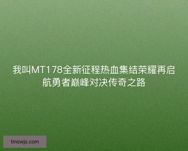 我叫MT178全新征程热血集结荣耀再启航勇者巅峰对决传奇之路