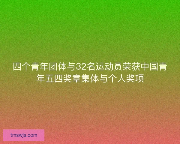 四个青年团体与32名运动员荣获中国青年五四奖章集体与个人奖项
